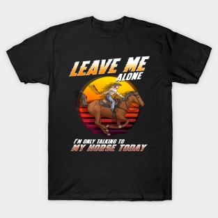 Leave Me Alone I'm Only Talking To My Horse Today T-Shirt